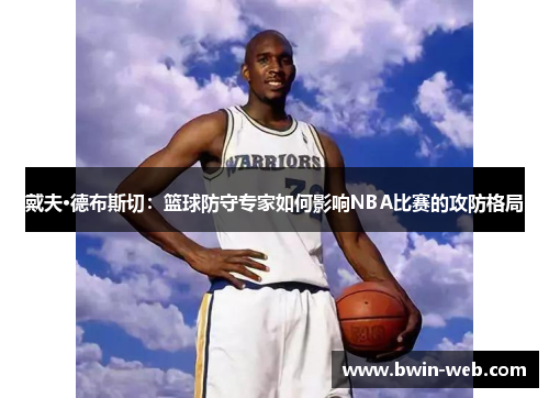 戴夫·德布斯切：篮球防守专家如何影响NBA比赛的攻防格局