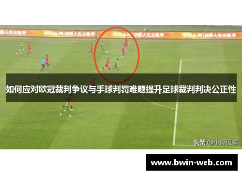 如何应对欧冠裁判争议与手球判罚难题提升足球裁判判决公正性