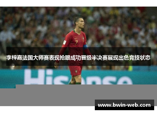 李梓嘉法国大师赛表现抢眼成功晋级半决赛展现出色竞技状态