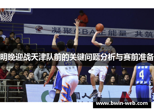 明晚迎战天津队前的关键问题分析与赛前准备
