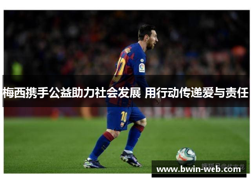 梅西携手公益助力社会发展 用行动传递爱与责任