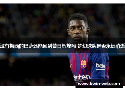 没有梅西的巴萨还能回到昔日辉煌吗 梦幻球队是否永远消逝