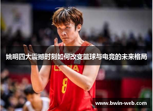 姚明四大震撼时刻如何改变篮球与电竞的未来格局