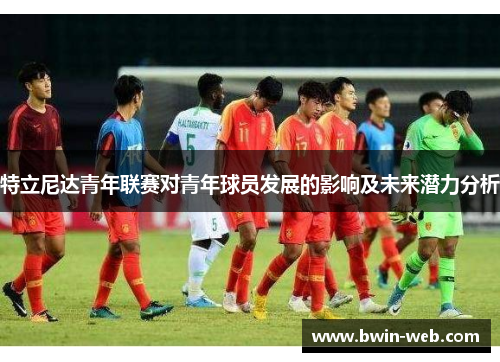 特立尼达青年联赛对青年球员发展的影响及未来潜力分析