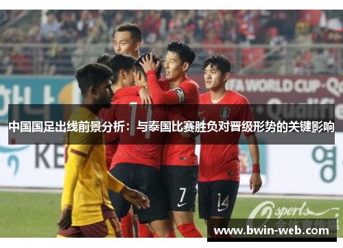 中国国足出线前景分析：与泰国比赛胜负对晋级形势的关键影响