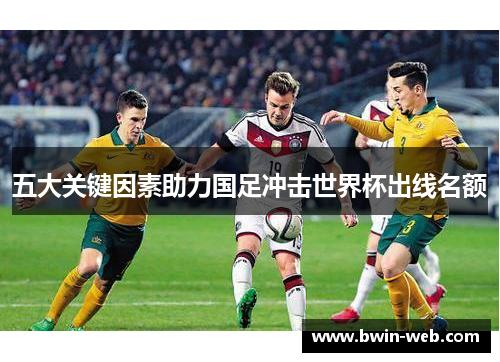 五大关键因素助力国足冲击世界杯出线名额