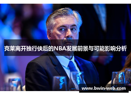 克莱离开独行侠后的NBA发展前景与可能影响分析