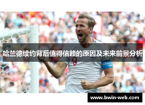 哈兰德续约背后值得信赖的原因及未来前景分析