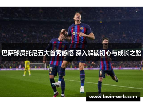 巴萨球员托尼五大首秀感悟 深入解读初心与成长之路