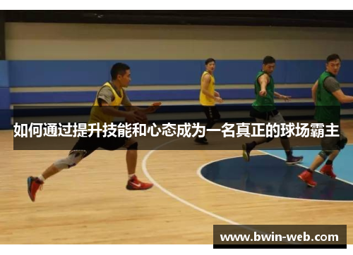 如何通过提升技能和心态成为一名真正的球场霸主