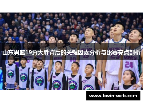 山东男篮19分大胜背后的关键因素分析与比赛亮点剖析