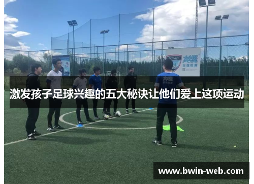 激发孩子足球兴趣的五大秘诀让他们爱上这项运动