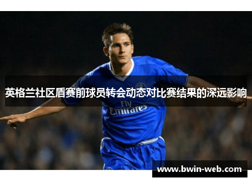英格兰社区盾赛前球员转会动态对比赛结果的深远影响