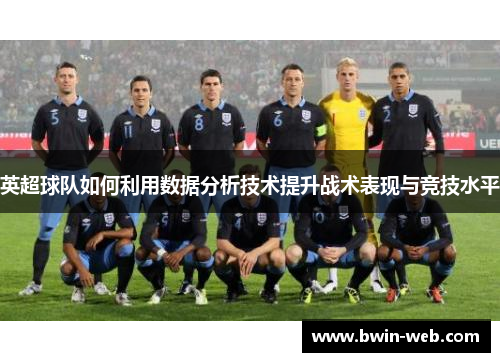 英超球队如何利用数据分析技术提升战术表现与竞技水平