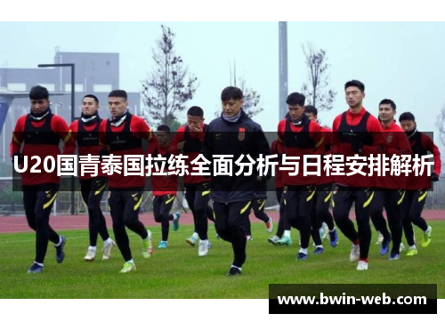 U20国青泰国拉练全面分析与日程安排解析