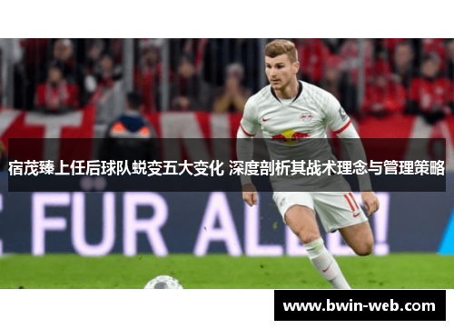 宿茂臻上任后球队蜕变五大变化 深度剖析其战术理念与管理策略