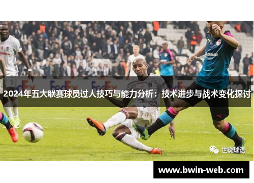 2024年五大联赛球员过人技巧与能力分析：技术进步与战术变化探讨