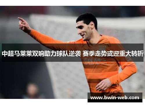 中超马莱莱双响助力球队逆袭 赛季走势或迎重大转折