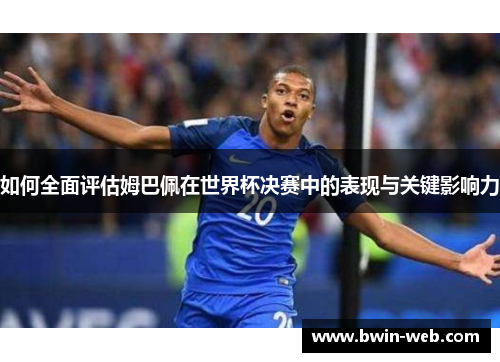 如何全面评估姆巴佩在世界杯决赛中的表现与关键影响力
