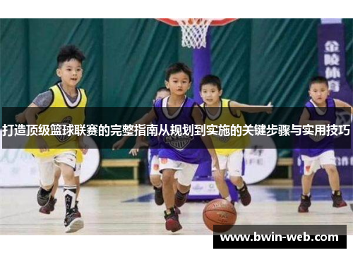 打造顶级篮球联赛的完整指南从规划到实施的关键步骤与实用技巧