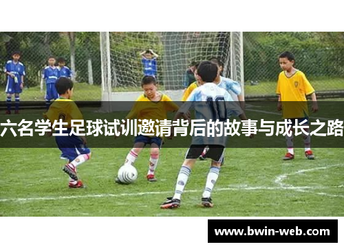 六名学生足球试训邀请背后的故事与成长之路