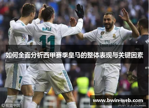 如何全面分析西甲赛季皇马的整体表现与关键因素