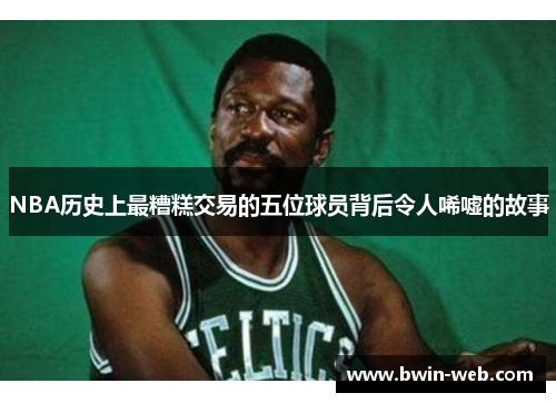 NBA历史上最糟糕交易的五位球员背后令人唏嘘的故事