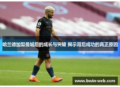 哈兰德加盟曼城后的成长与突破 揭示背后成功的真正原因