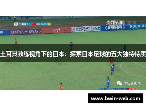 土耳其教练视角下的日本：探索日本足球的五大独特特质