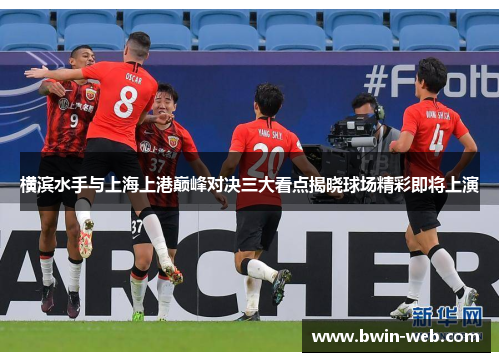 横滨水手与上海上港巅峰对决三大看点揭晓球场精彩即将上演
