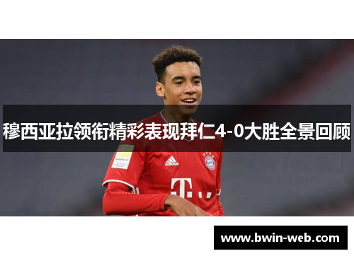 穆西亚拉领衔精彩表现拜仁4-0大胜全景回顾