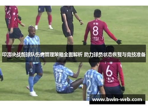 印澳决战前球队伤病管理策略全面解析 助力球员状态恢复与竞技准备