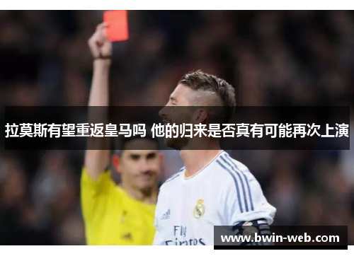 拉莫斯有望重返皇马吗 他的归来是否真有可能再次上演
