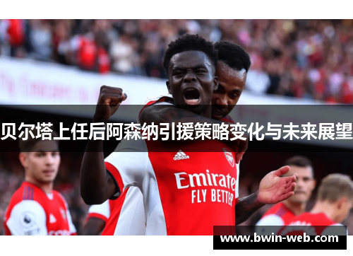 贝尔塔上任后阿森纳引援策略变化与未来展望