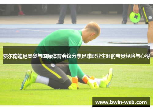 费尔南迪尼奥参与国际体育会议分享足球职业生涯的宝贵经验与心得