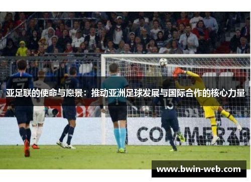 亚足联的使命与愿景：推动亚洲足球发展与国际合作的核心力量