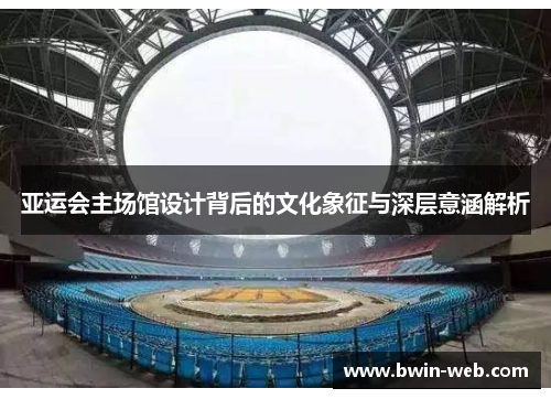 亚运会主场馆设计背后的文化象征与深层意涵解析