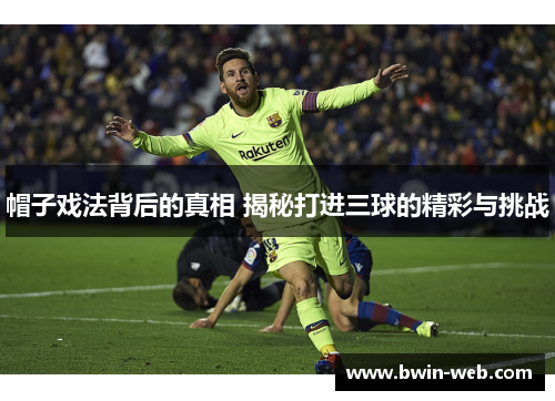 帽子戏法背后的真相 揭秘打进三球的精彩与挑战