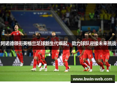 阿诺德领衔英格兰足球新生代崛起，助力球队迎接未来挑战