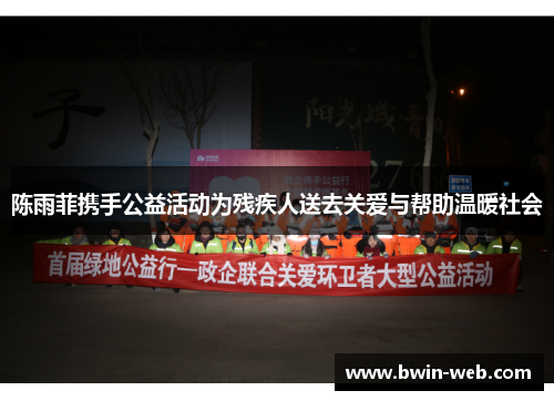 陈雨菲携手公益活动为残疾人送去关爱与帮助温暖社会