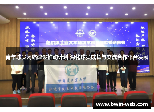 青年球员网络建设推动计划 深化球员成长与交流合作平台发展