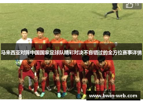 马来西亚对阵中国国家足球队精彩对决不容错过的全方位赛事详情