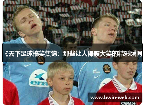 《天下足球搞笑集锦：那些让人捧腹大笑的精彩瞬间》