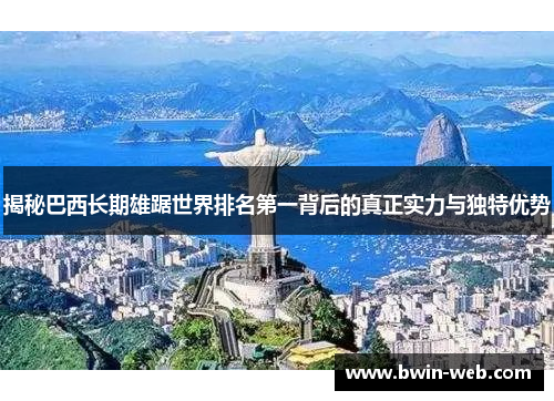 揭秘巴西长期雄踞世界排名第一背后的真正实力与独特优势